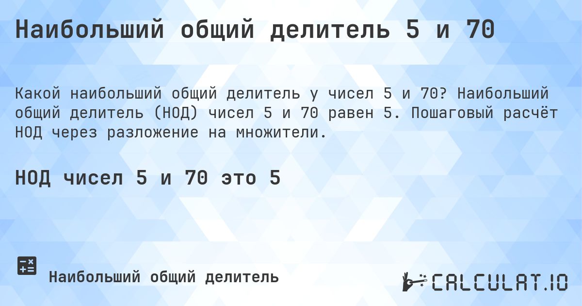 Наибольший общий делитель 5 и 70. Наибольший общий делитель (НОД) чисел 5 и 70 равен 5. Пошаговый расчёт НОД через разложение на множители.