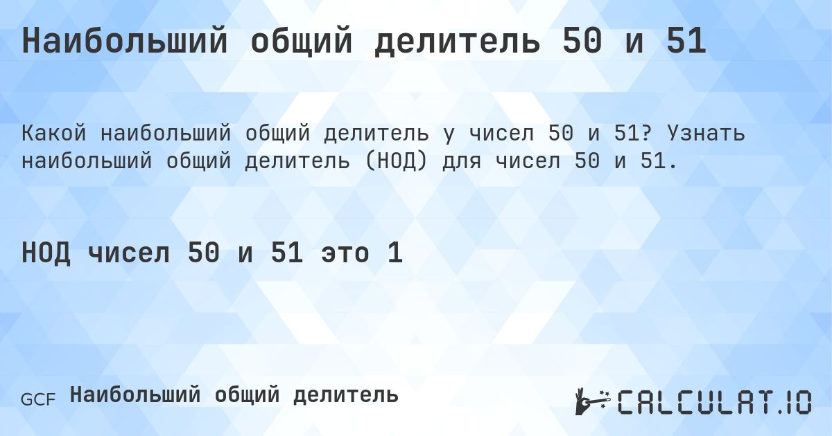 Наибольший общий делитель 50 и 51. Узнать наибольший общий делитель (НОД) для чисел 50 и 51.