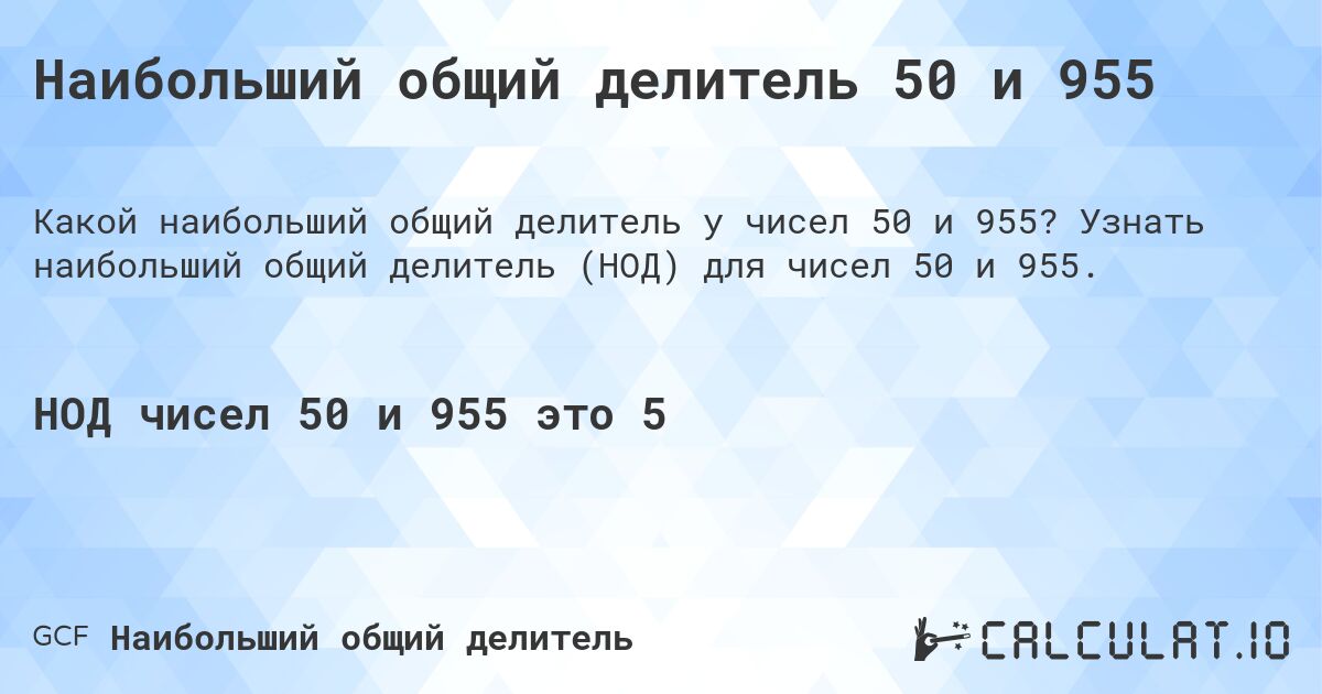 Наибольший общий делитель 50 и 955. Узнать наибольший общий делитель (НОД) для чисел 50 и 955.