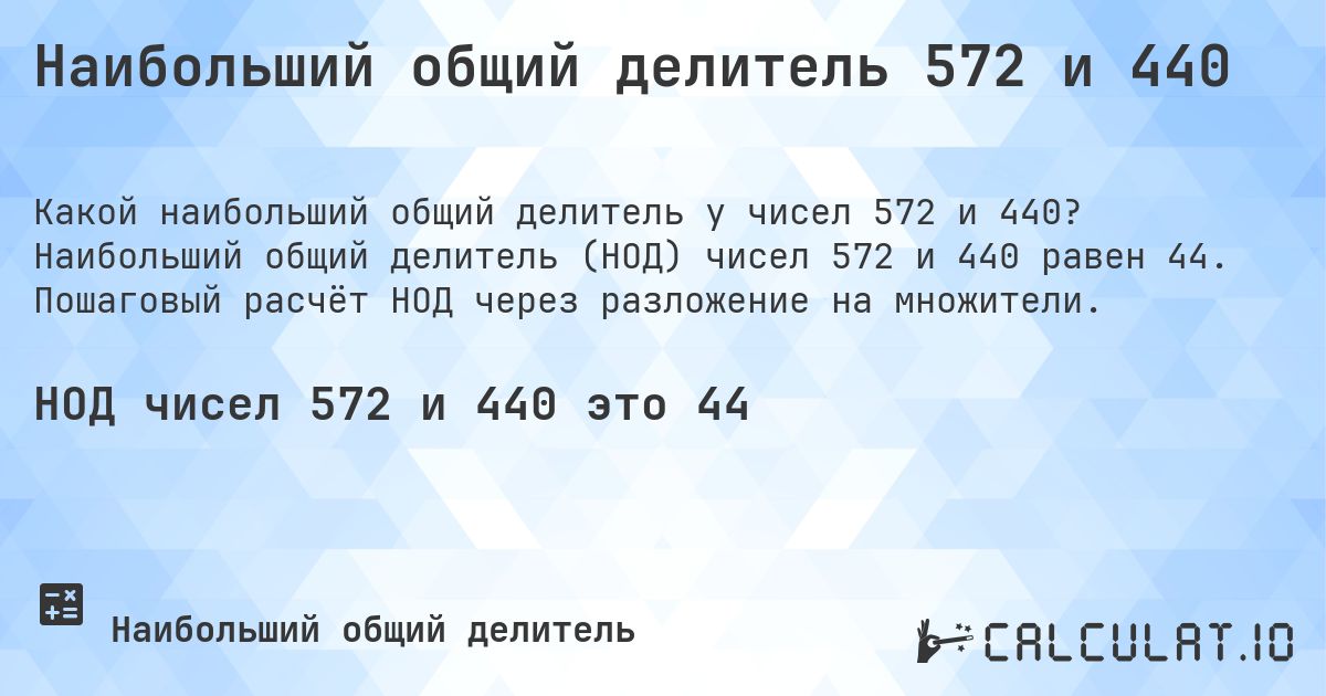 Наибольший общий делитель 572 и 440. Наибольший общий делитель (НОД) чисел 572 и 440 равен 44. Пошаговый расчёт НОД через разложение на множители.