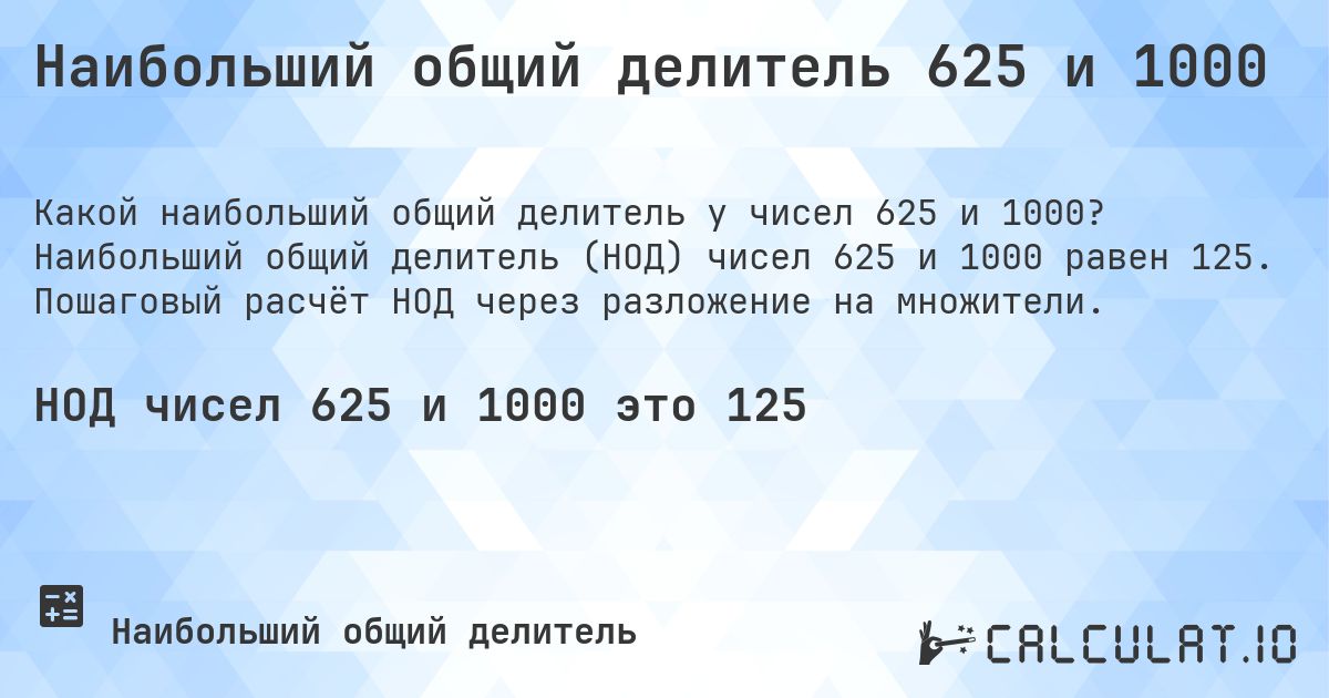 Наибольший общий делитель 625 и 1000. Наибольший общий делитель (НОД) чисел 625 и 1000 равен 125. Пошаговый расчёт НОД через разложение на множители.