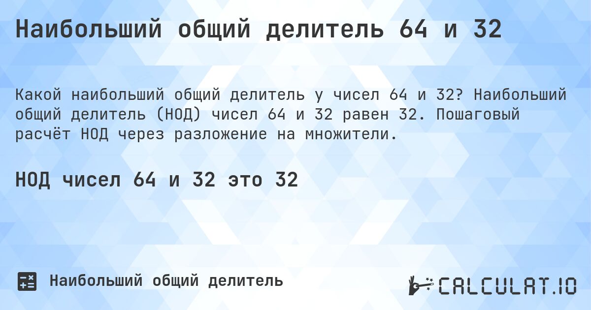 Наибольший общий делитель 64 и 32. Наибольший общий делитель (НОД) чисел 64 и 32 равен 32. Пошаговый расчёт НОД через разложение на множители.