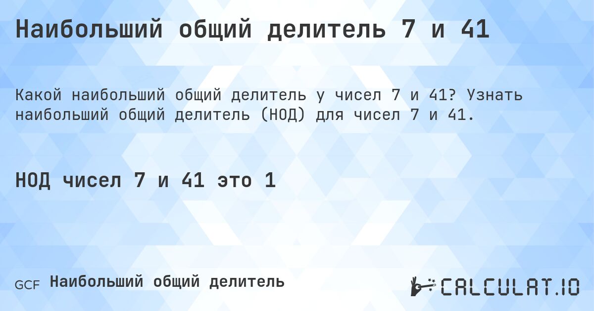 Наибольший общий делитель 7 и 41. Узнать наибольший общий делитель (НОД) для чисел 7 и 41.