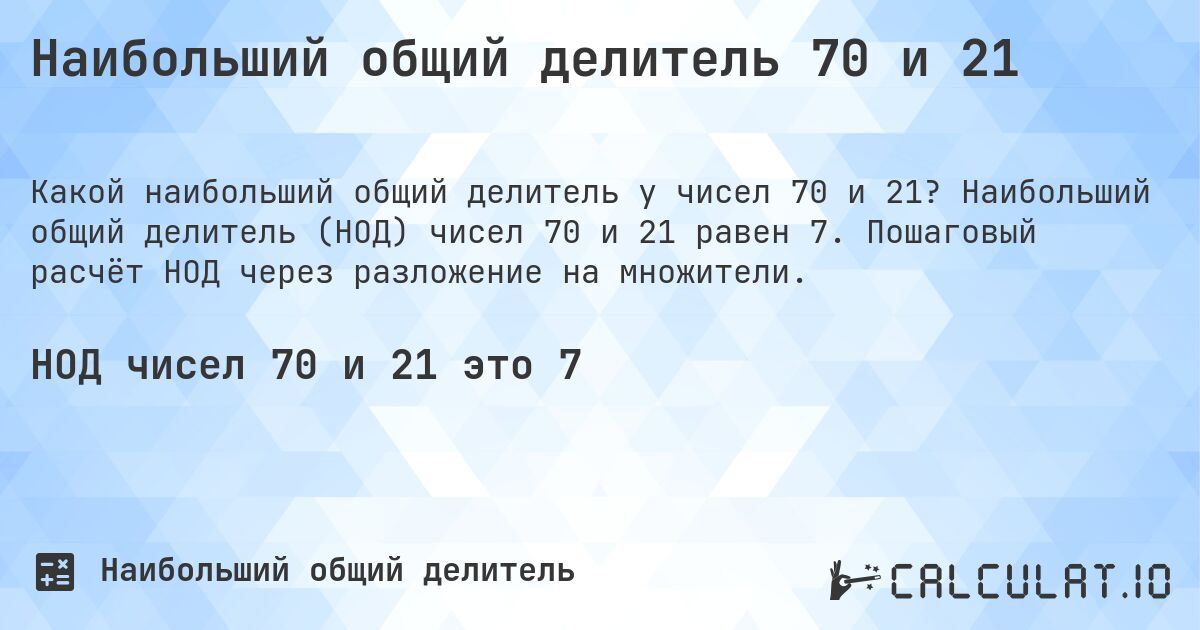 Наибольший общий делитель 70 и 21. Наибольший общий делитель (НОД) чисел 70 и 21 равен 7. Пошаговый расчёт НОД через разложение на множители.