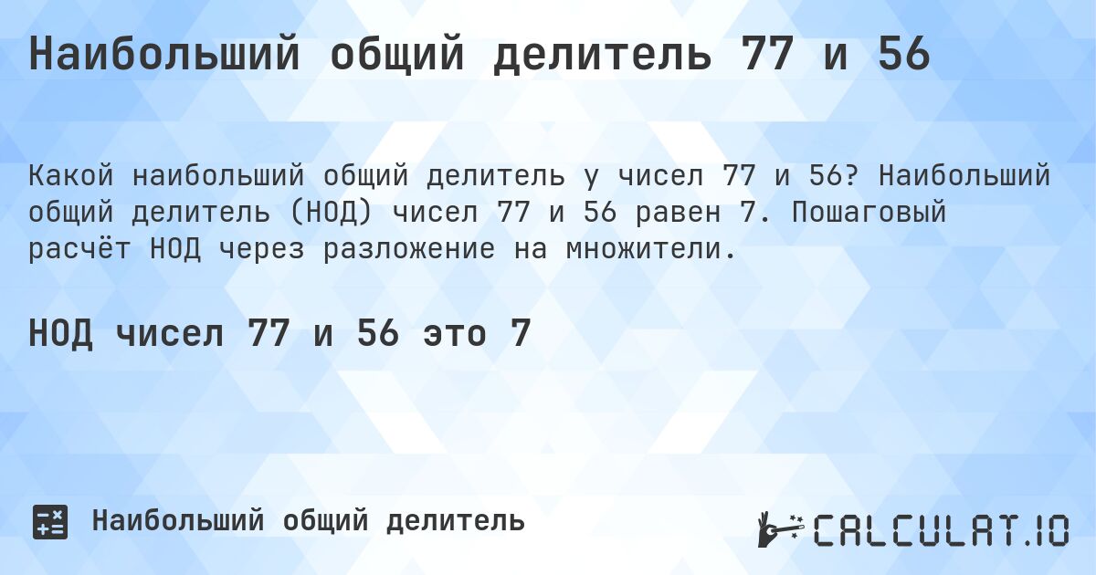 Наибольший общий делитель 77 и 56. Наибольший общий делитель (НОД) чисел 77 и 56 равен 7. Пошаговый расчёт НОД через разложение на множители.