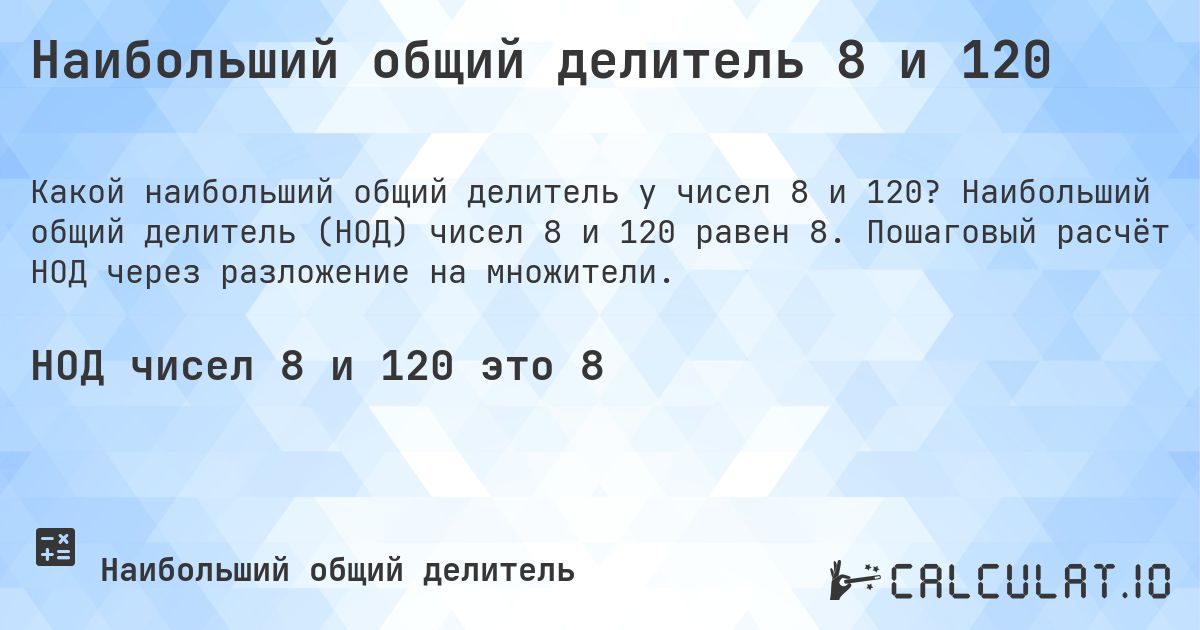 Наибольший общий делитель 8 и 120. Наибольший общий делитель (НОД) чисел 8 и 120 равен 8. Пошаговый расчёт НОД через разложение на множители.