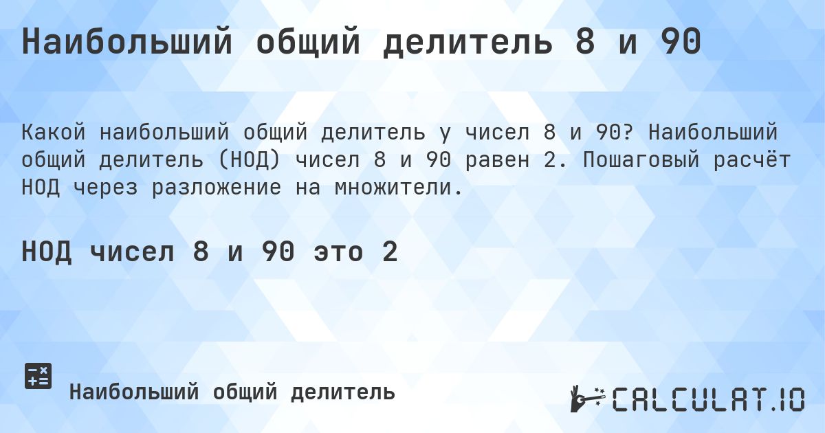 Наибольший общий делитель 8 и 90. Наибольший общий делитель (НОД) чисел 8 и 90 равен 2. Пошаговый расчёт НОД через разложение на множители.