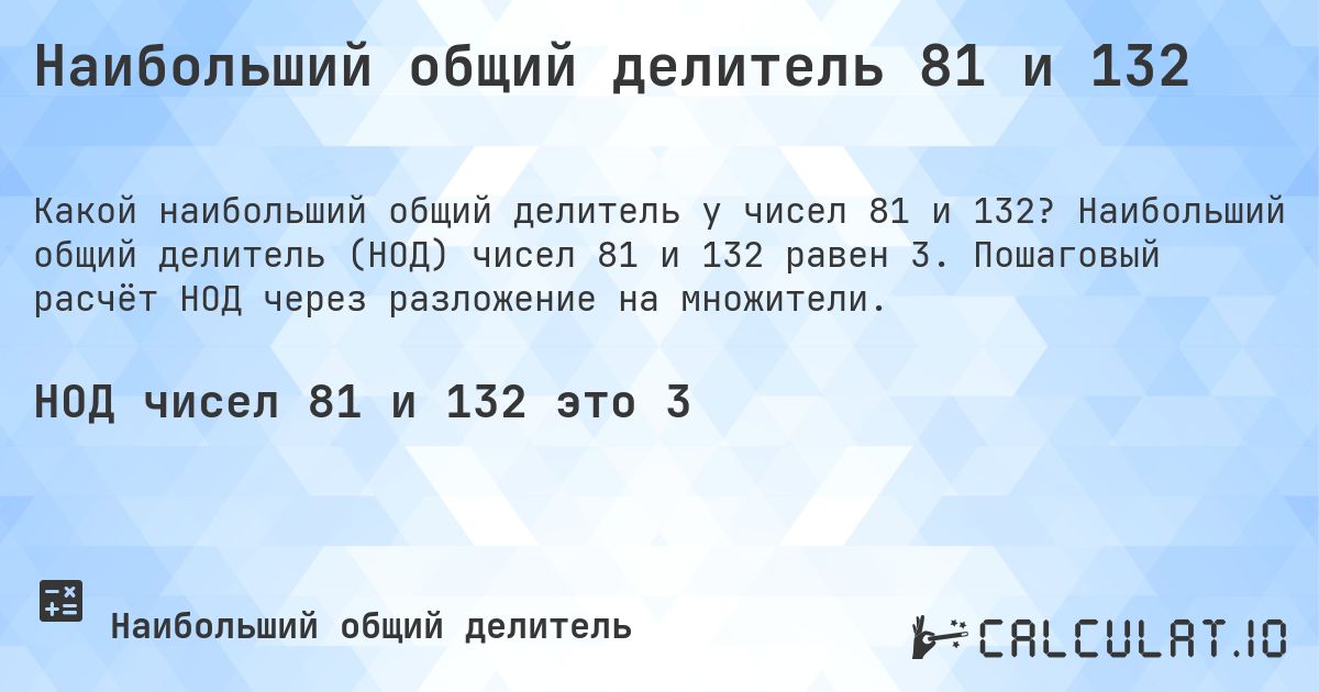 Наибольший общий делитель 81 и 132. Наибольший общий делитель (НОД) чисел 81 и 132 равен 3. Пошаговый расчёт НОД через разложение на множители.
