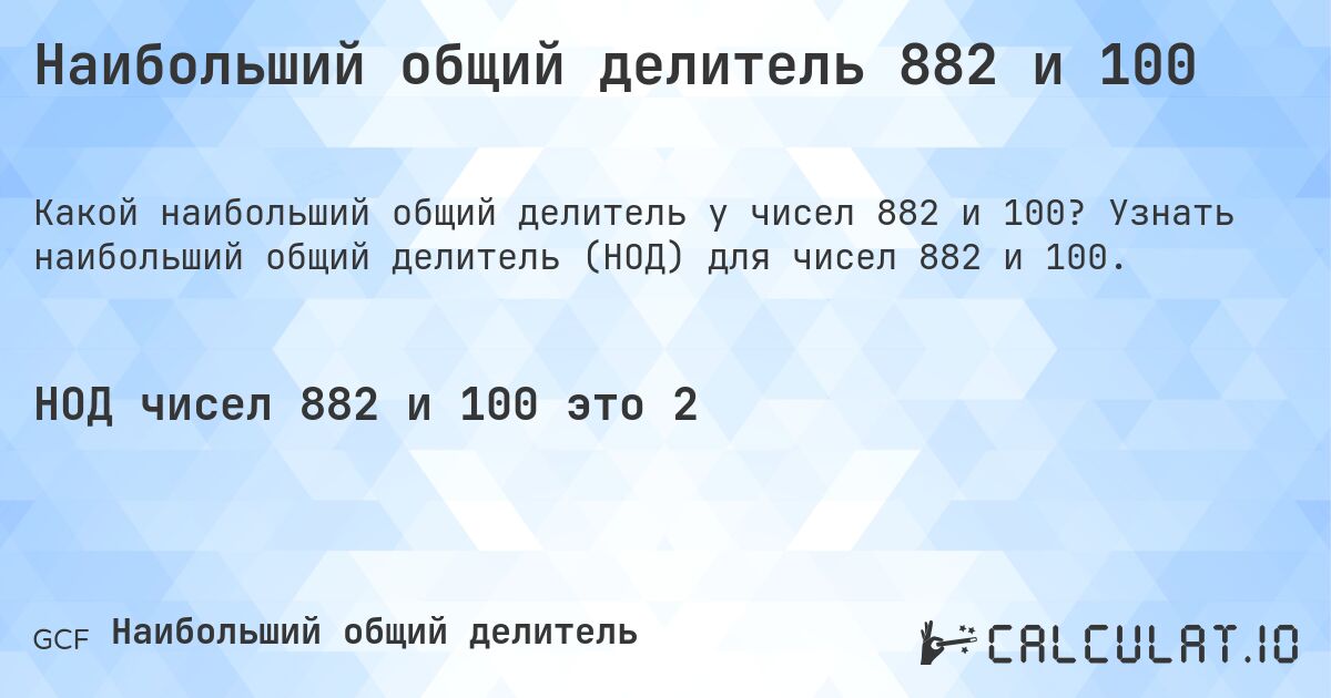 Наибольший общий делитель 882 и 100. Узнать наибольший общий делитель (НОД) для чисел 882 и 100.