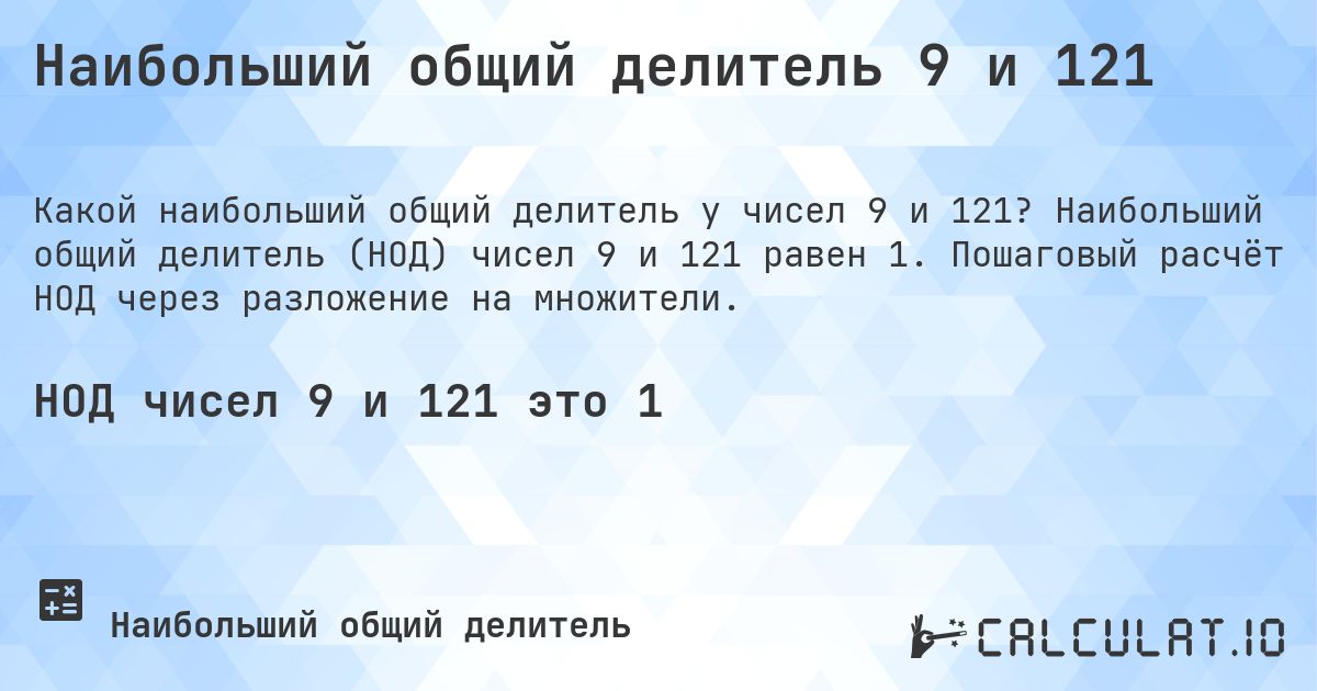 Наибольший общий делитель 9 и 121. Наибольший общий делитель (НОД) чисел 9 и 121 равен 1. Пошаговый расчёт НОД через разложение на множители.