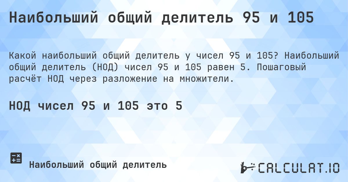 Наибольший общий делитель 95 и 105. Наибольший общий делитель (НОД) чисел 95 и 105 равен 5. Пошаговый расчёт НОД через разложение на множители.