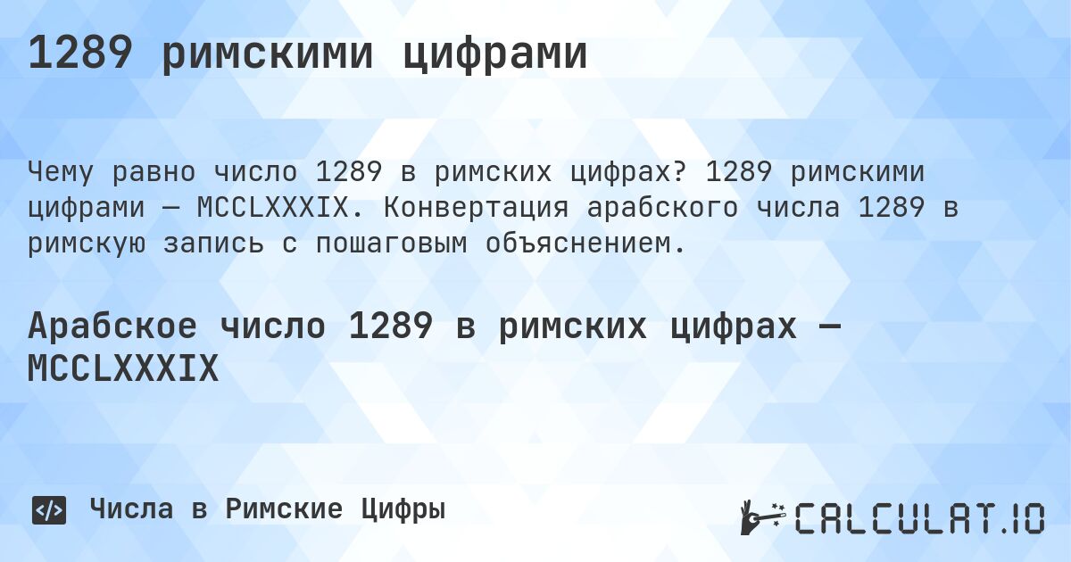 1289 римскими цифрами. 1289 римскими цифрами — MCCLXXXIX. Конвертация арабского числа 1289 в римскую запись с пошаговым объяснением.