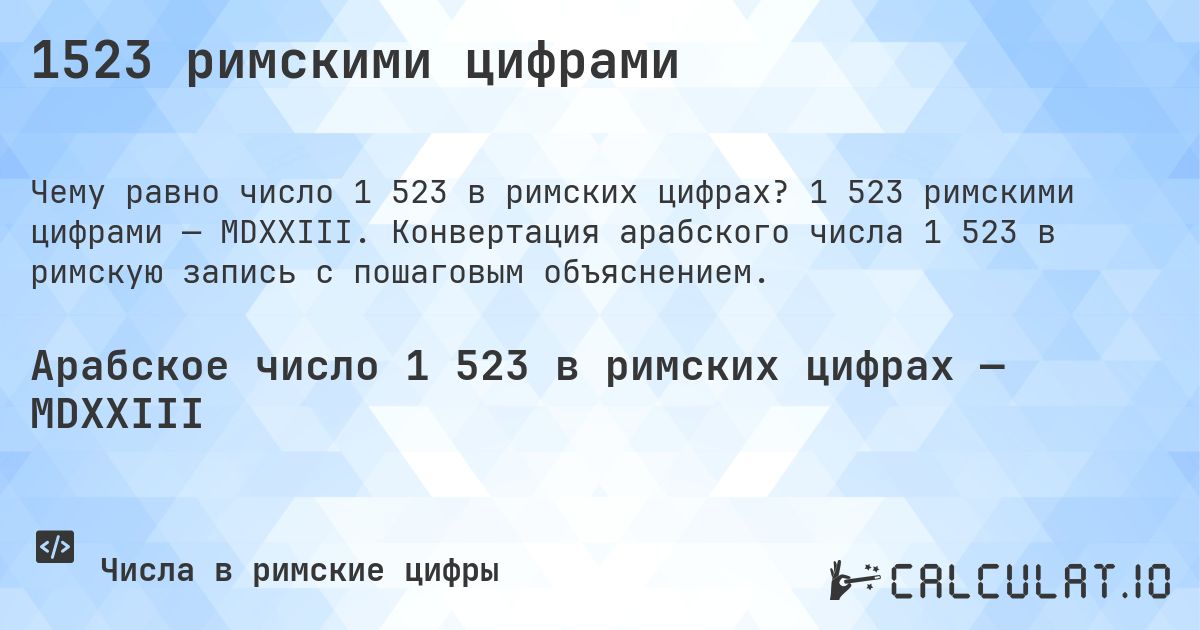 1523 римскими цифрами. 1 523 римскими цифрами — MDXXIII. Конвертация арабского числа 1 523 в римскую запись с пошаговым объяснением.