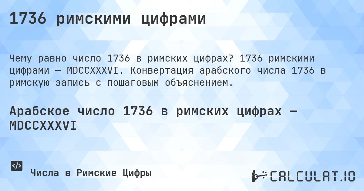 1736 римскими цифрами. 1736 римскими цифрами — MDCCXXXVI. Конвертация арабского числа 1736 в римскую запись с пошаговым объяснением.
