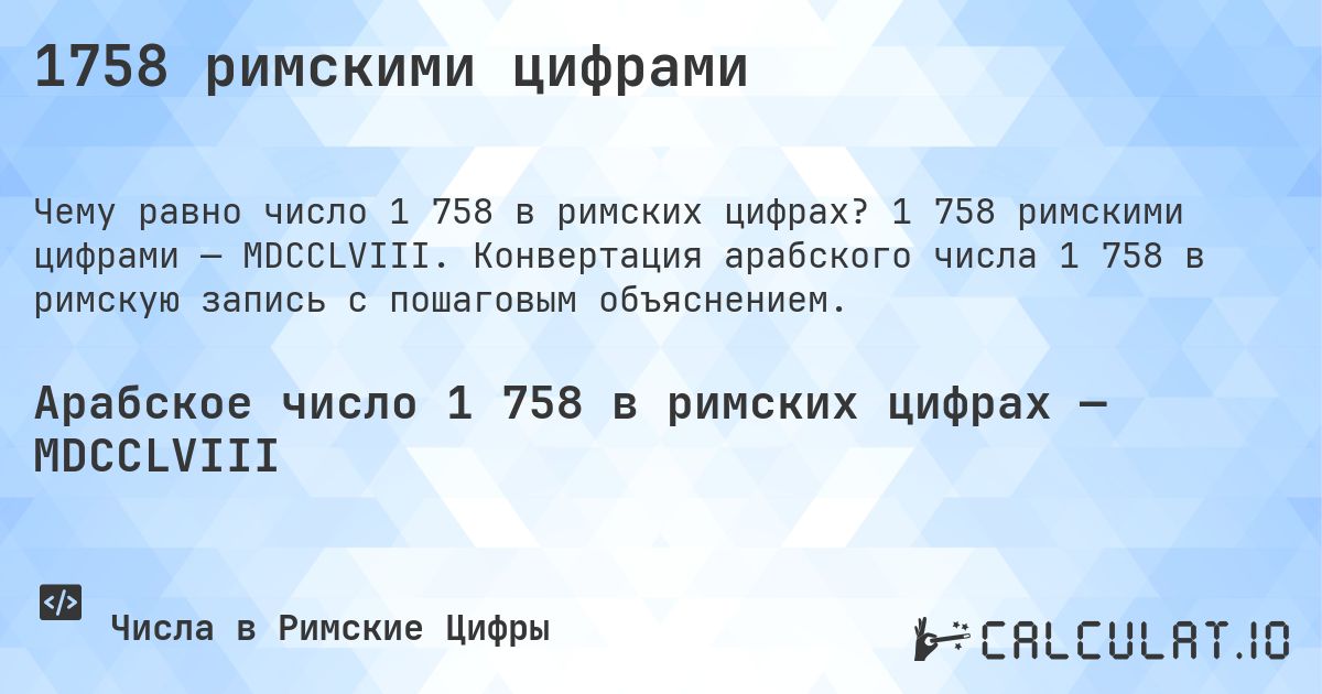 1758 римскими цифрами. 1 758 римскими цифрами — MDCCLVIII. Конвертация арабского числа 1 758 в римскую запись с пошаговым объяснением.