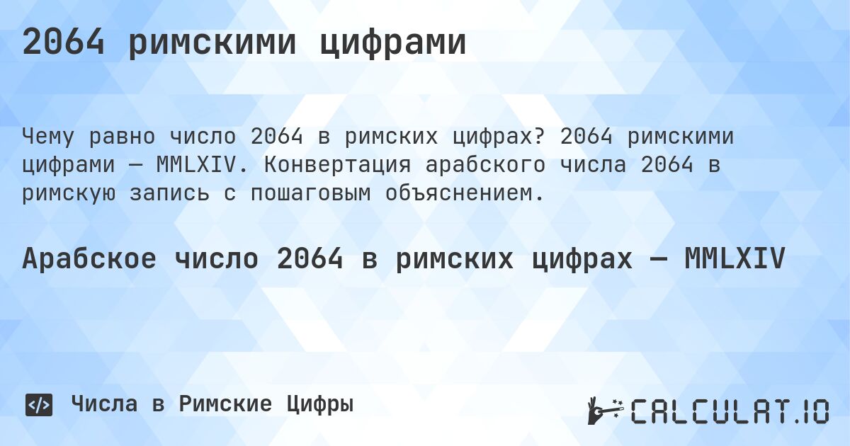 2064 римскими цифрами. 2064 римскими цифрами — MMLXIV. Конвертация арабского числа 2064 в римскую запись с пошаговым объяснением.
