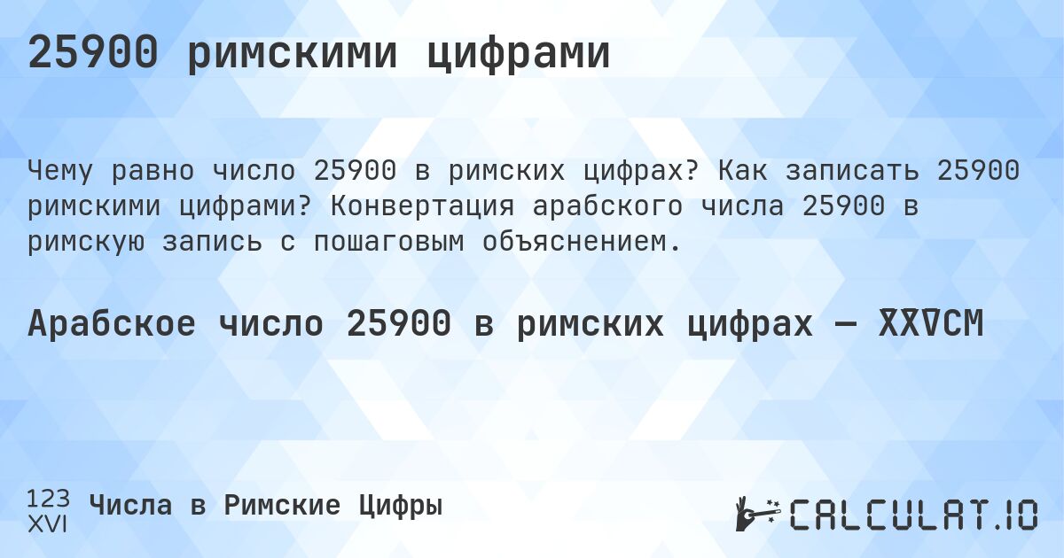 25900 римскими цифрами. Как записать 25900 римскими цифрами? Конвертация арабского числа 25900 в римскую запись с пошаговым объяснением.