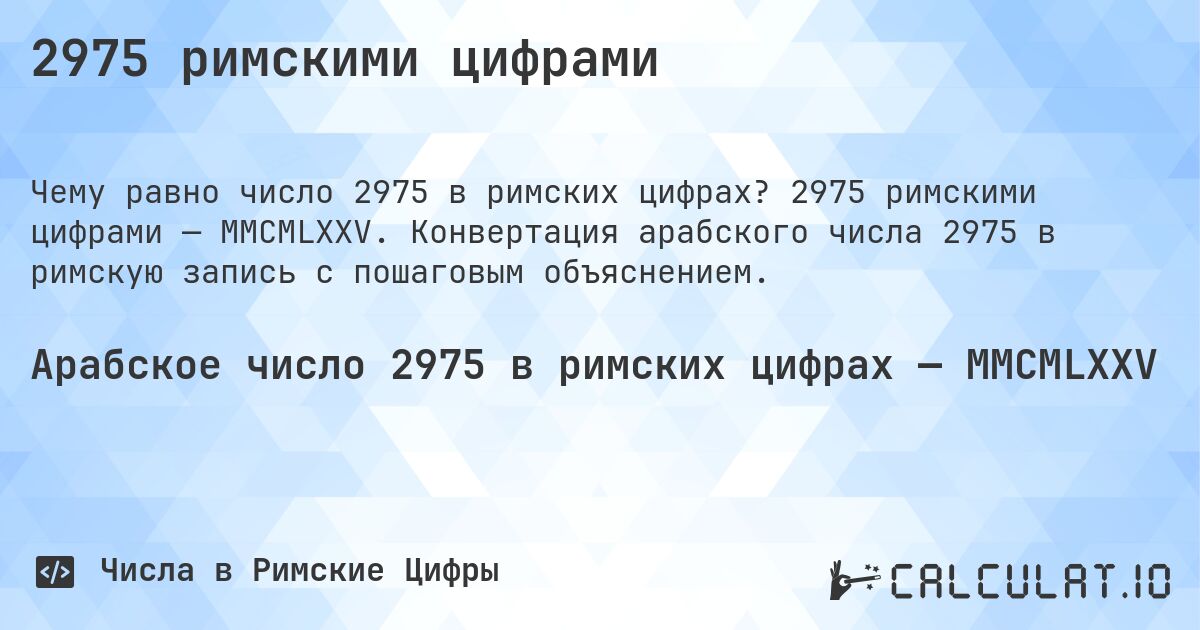 2975 римскими цифрами. 2975 римскими цифрами — MMCMLXXV. Конвертация арабского числа 2975 в римскую запись с пошаговым объяснением.