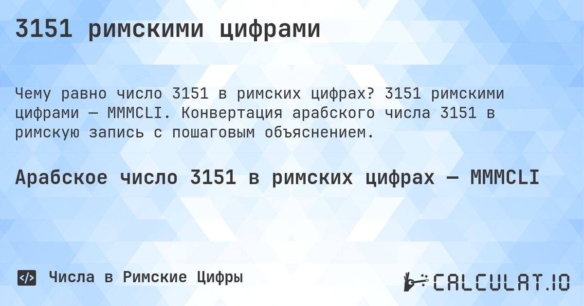 3151 римскими цифрами. 3151 римскими цифрами — MMMCLI. Конвертация арабского числа 3151 в римскую запись с пошаговым объяснением.