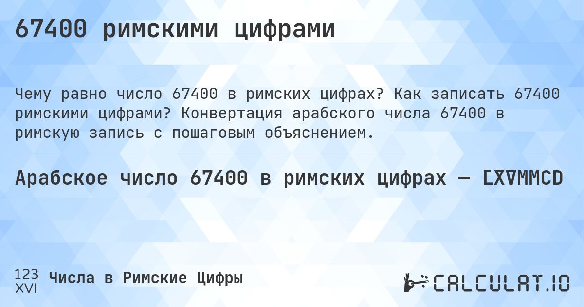 67400 римскими цифрами. Как записать 67400 римскими цифрами? Конвертация арабского числа 67400 в римскую запись с пошаговым объяснением.