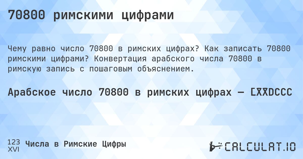 70800 римскими цифрами. Как записать 70800 римскими цифрами? Конвертация арабского числа 70800 в римскую запись с пошаговым объяснением.