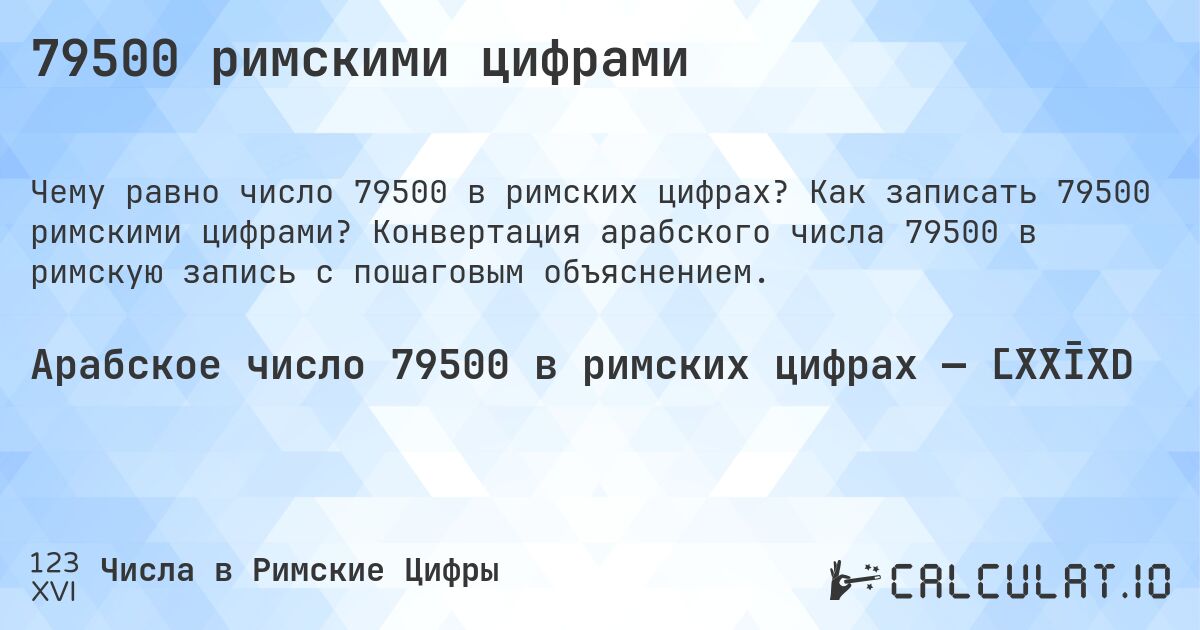 79500 римскими цифрами. Как записать 79500 римскими цифрами? Конвертация арабского числа 79500 в римскую запись с пошаговым объяснением.