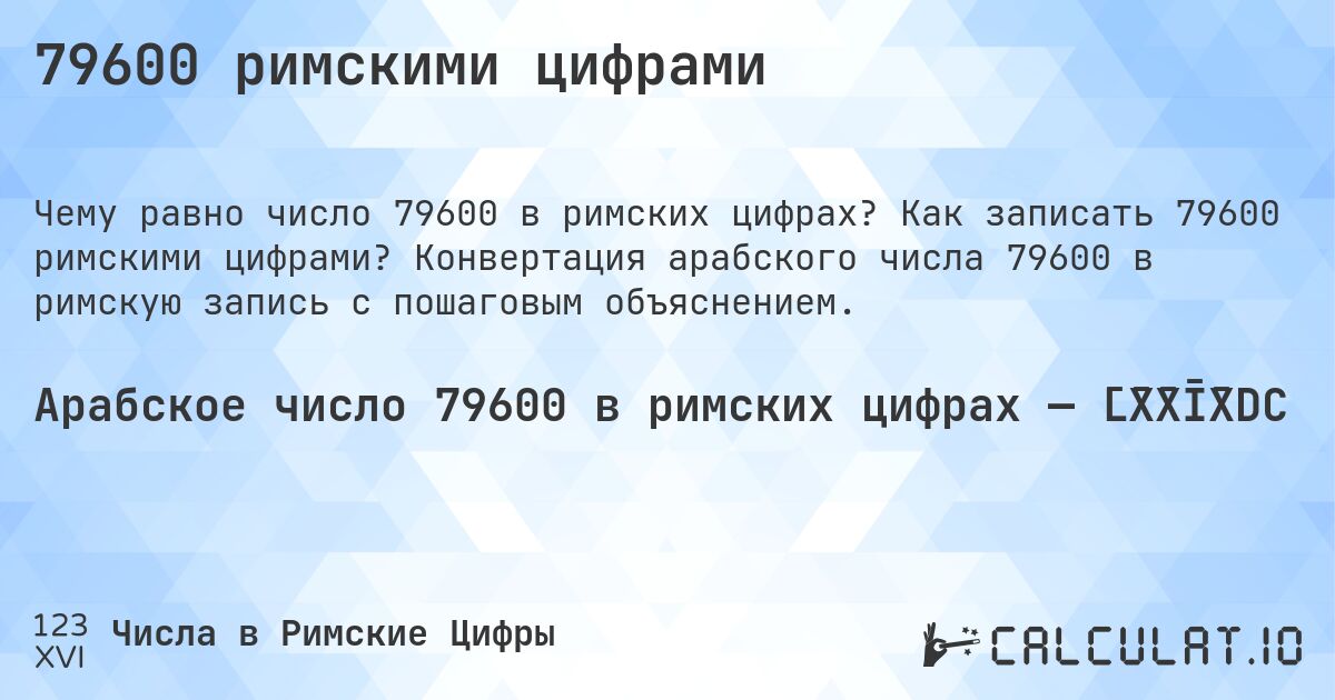 79600 римскими цифрами. Как записать 79600 римскими цифрами? Конвертация арабского числа 79600 в римскую запись с пошаговым объяснением.