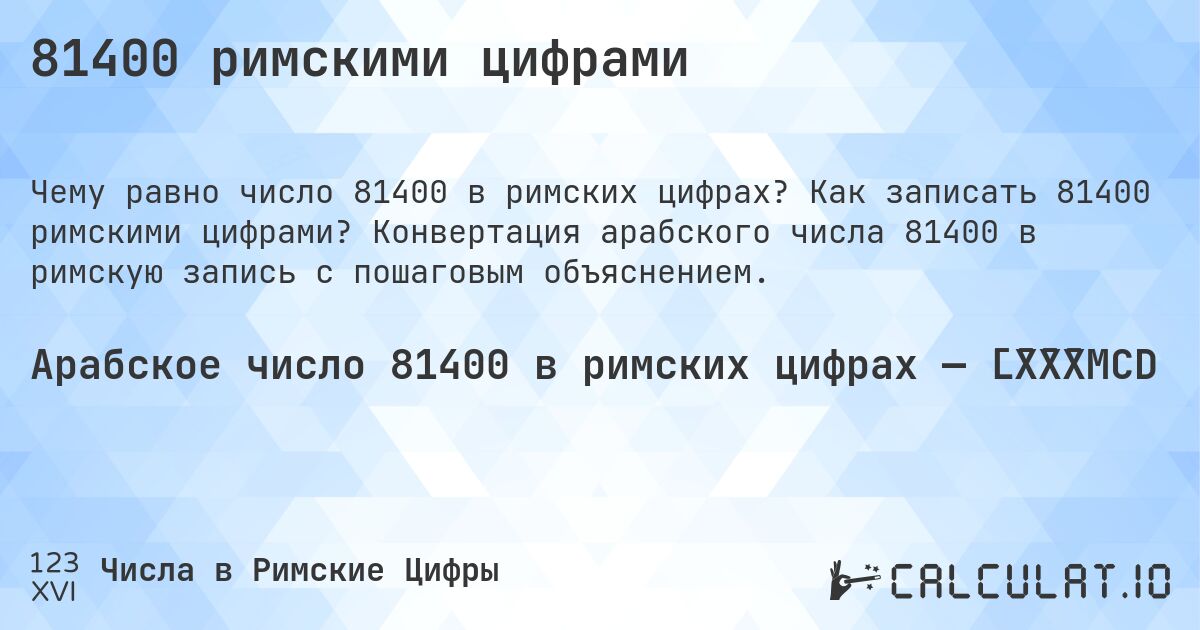 81400 римскими цифрами. Как записать 81400 римскими цифрами? Конвертация арабского числа 81400 в римскую запись с пошаговым объяснением.