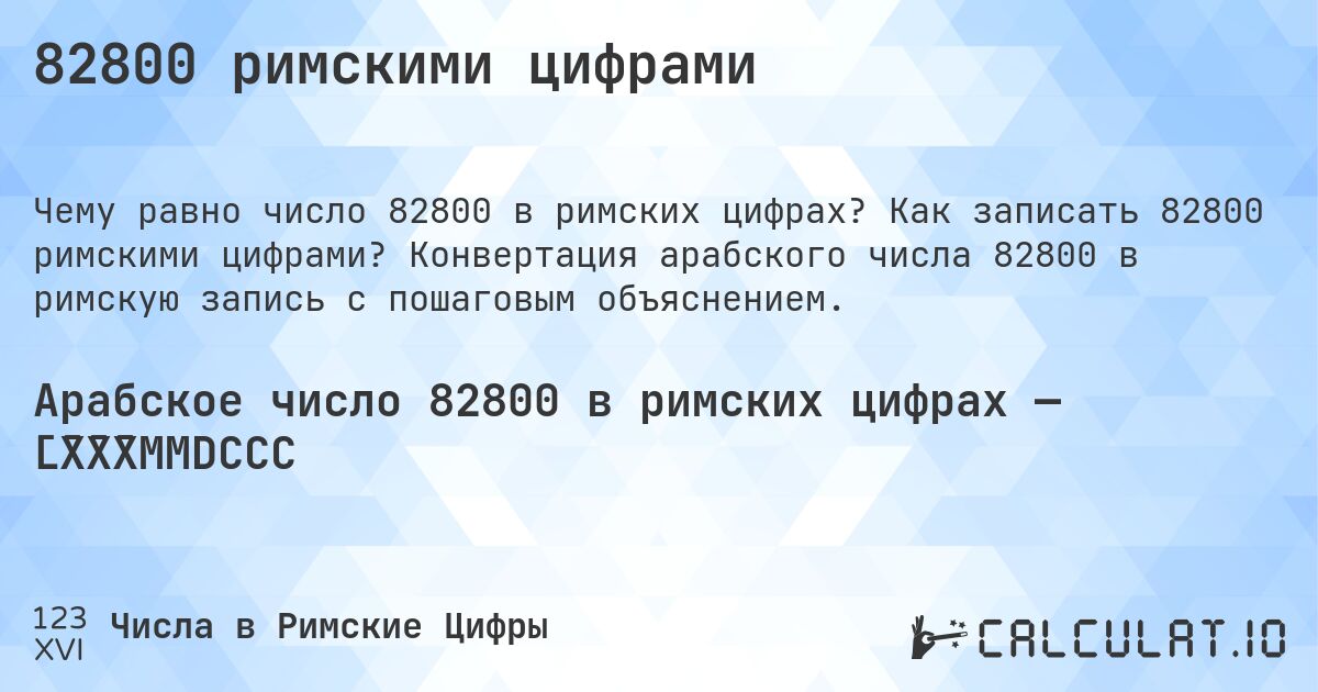 82800 римскими цифрами. Как записать 82800 римскими цифрами? Конвертация арабского числа 82800 в римскую запись с пошаговым объяснением.