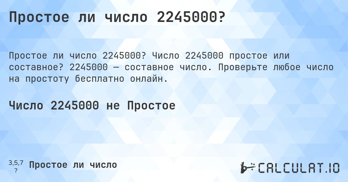 Простое ли число 2245000?. Число 2245000 простое или составное? 2245000 — составное число. Проверьте любое число на простоту бесплатно онлайн.