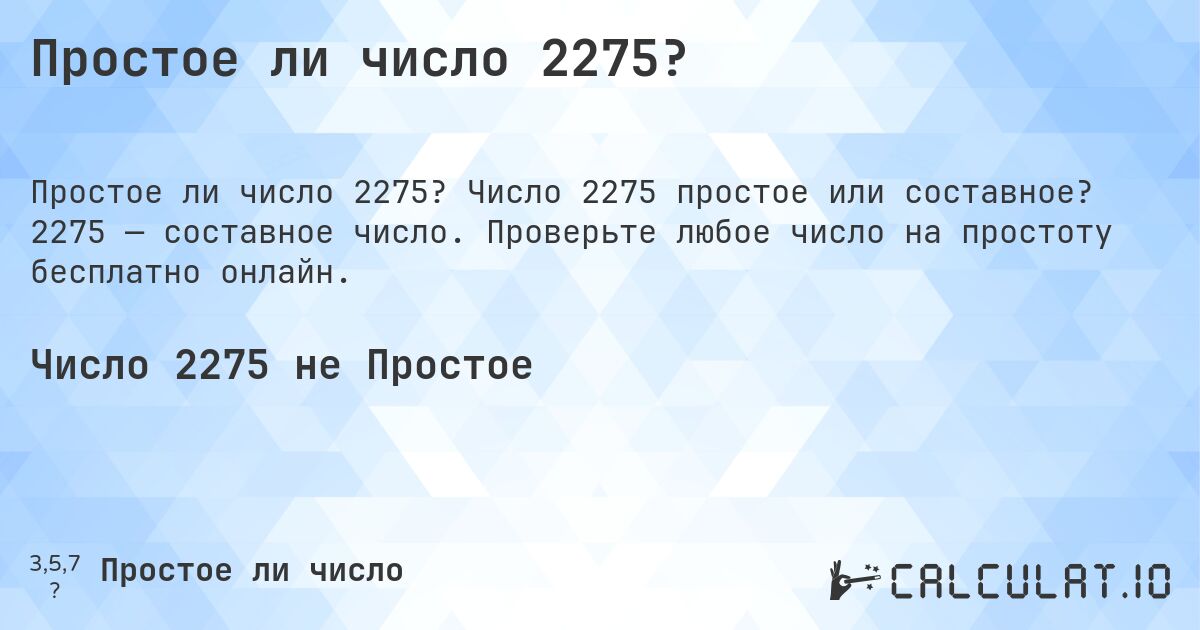 Простое ли число 2275?. Число 2275 простое или составное? 2275 — составное число. Проверьте любое число на простоту бесплатно онлайн.