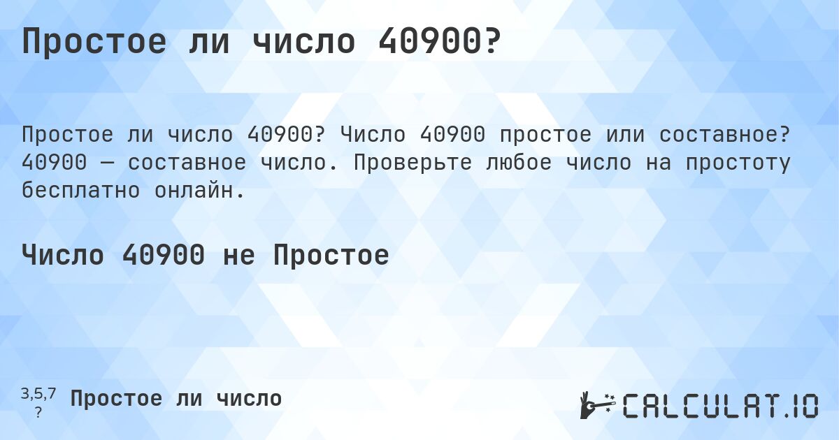 Простое ли число 40900?. Число 40900 простое или составное? 40900 — составное число. Проверьте любое число на простоту бесплатно онлайн.
