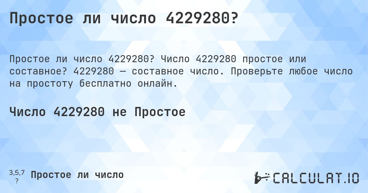 Простое ли число 4229280?. Число 4229280 простое или составное? 4229280 — составное число. Проверьте любое число на простоту бесплатно онлайн.