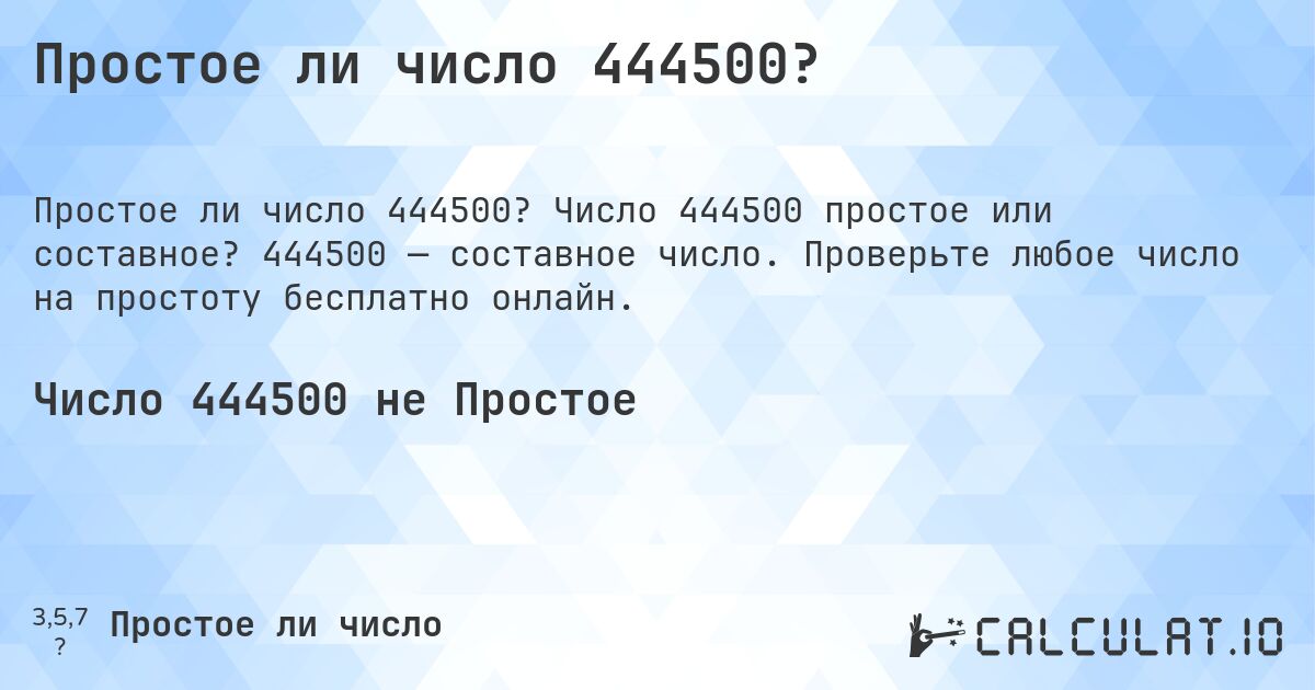 Простое ли число 444500?. Число 444500 простое или составное? 444500 — составное число. Проверьте любое число на простоту бесплатно онлайн.