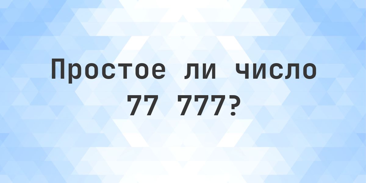Простое ли число 77777? - Calculatio