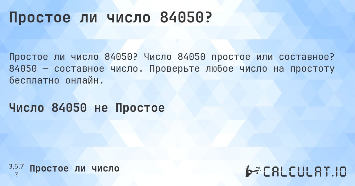 Простое ли число 84050?. Число 84050 простое или составное? 84050 — составное число. Проверьте любое число на простоту бесплатно онлайн.