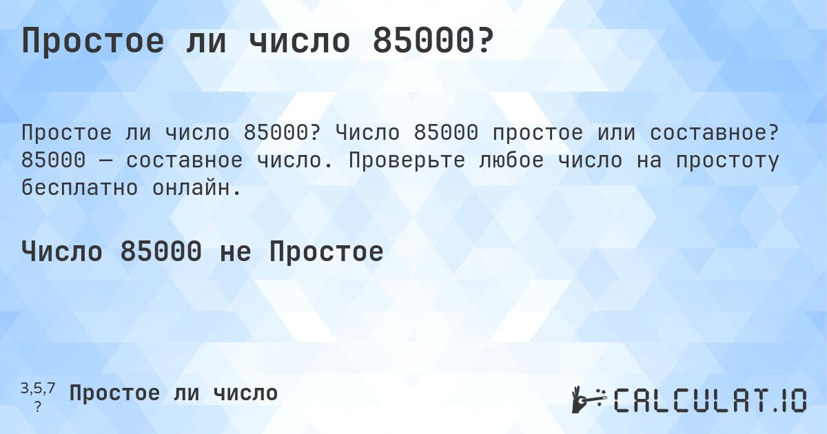 Простое ли число 85000?. Число 85000 простое или составное? 85000 — составное число. Проверьте любое число на простоту бесплатно онлайн.
