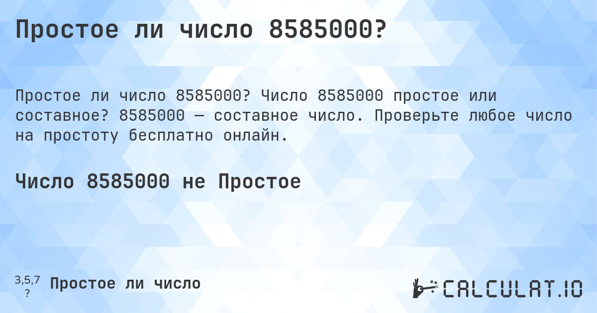 Простое ли число 8585000?. Число 8585000 простое или составное? 8585000 — составное число. Проверьте любое число на простоту бесплатно онлайн.