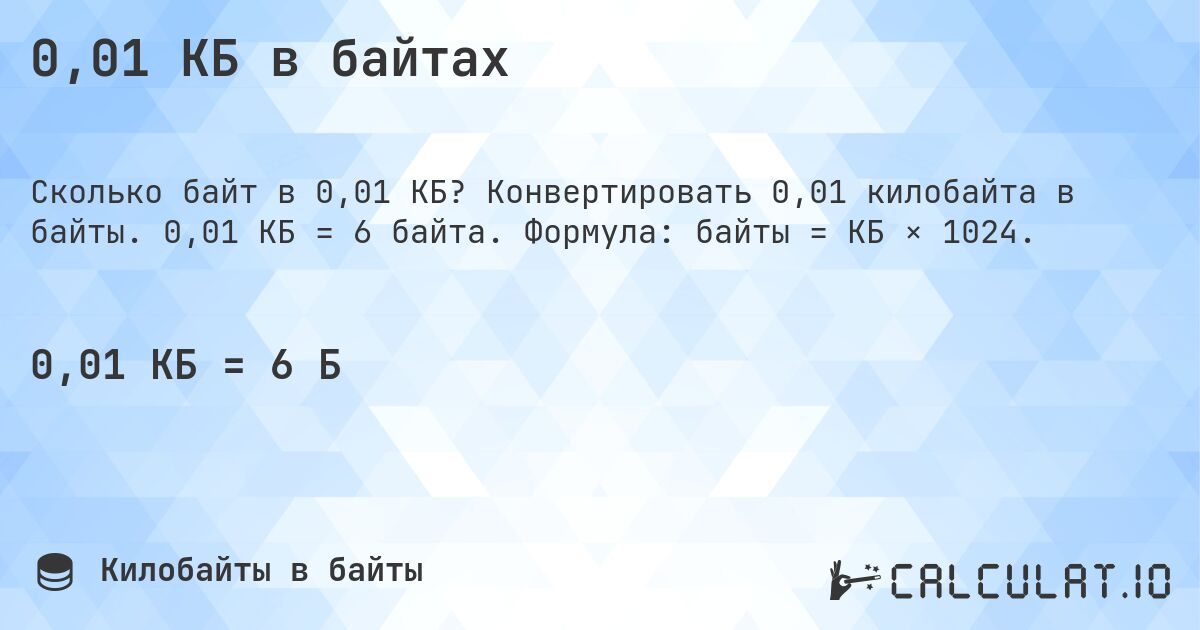 0,01 КБ в байтах. Конвертировать 0,01 килобайта в байты. 0,01 КБ = 6 байта. Формула: байты = КБ × 1024.