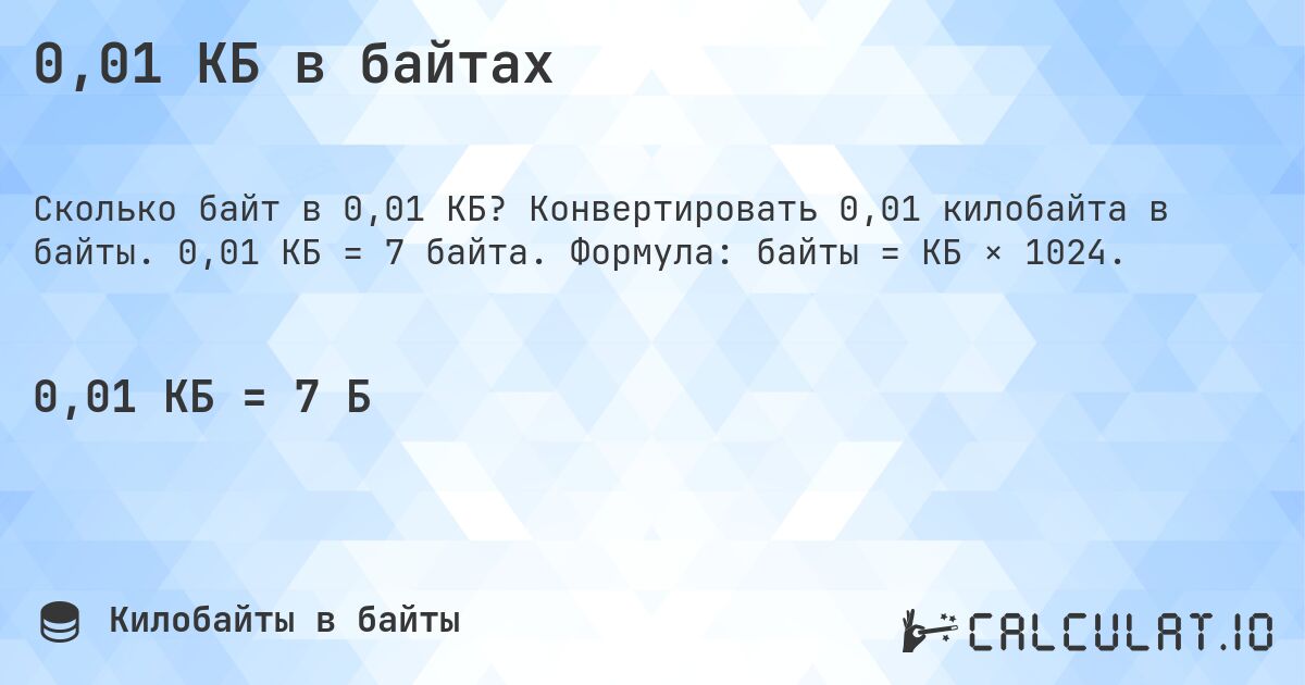 0,01 КБ в байтах. Конвертировать 0,01 килобайта в байты. 0,01 КБ = 7 байта. Формула: байты = КБ × 1024.