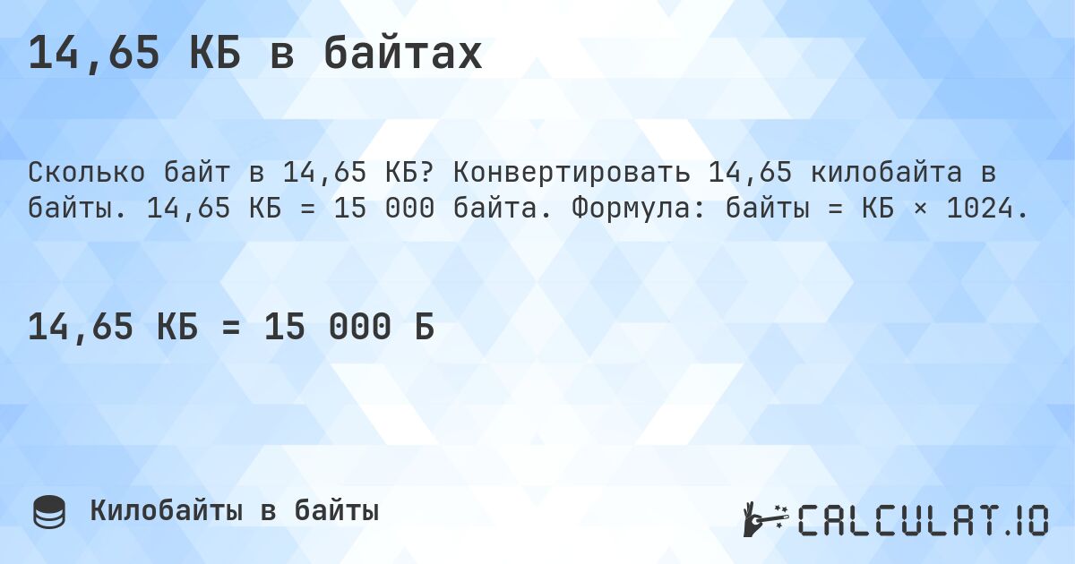 14,65 КБ в байтах. Конвертировать 14,65 килобайта в байты. 14,65 КБ = 15 000 байта. Формула: байты = КБ × 1024.