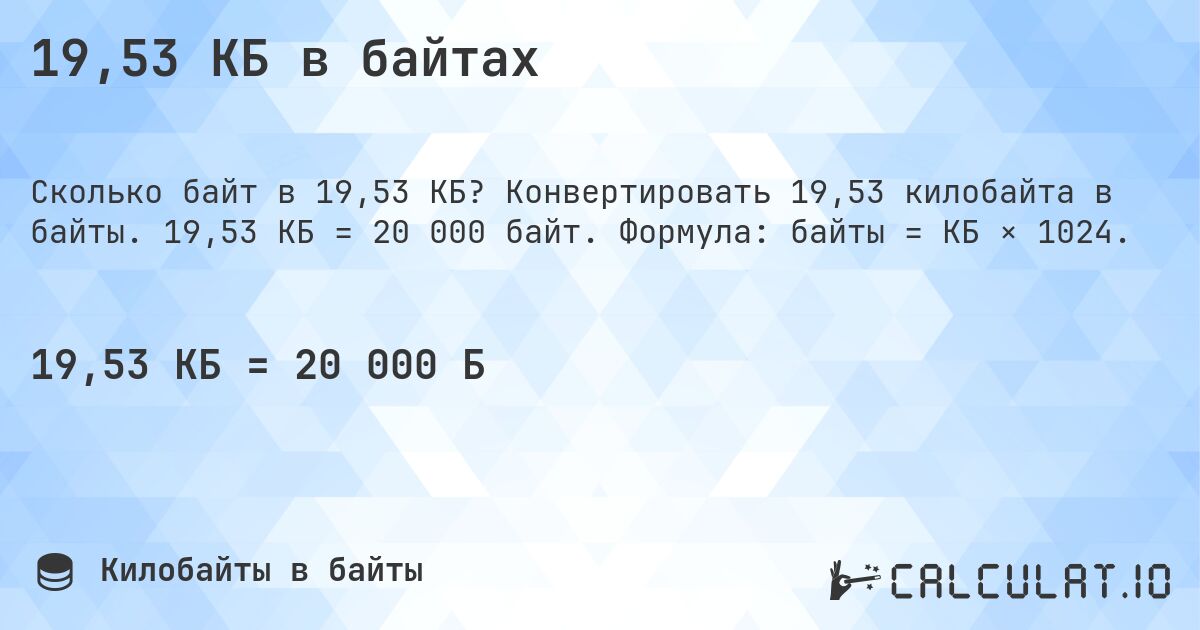 19,53 КБ в байтах. Конвертировать 19,53 килобайта в байты. 19,53 КБ = 20 000 байт. Формула: байты = КБ × 1024.