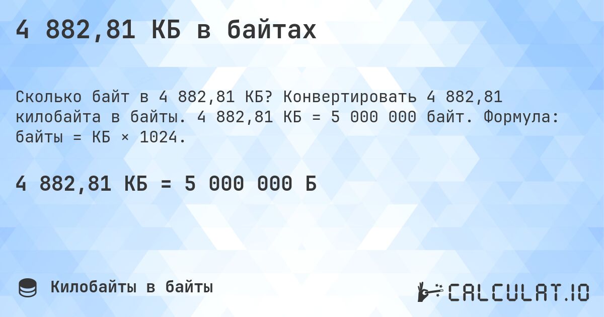 4 882,81 КБ в байтах. Конвертировать 4 882,81 килобайта в байты. 4 882,81 КБ = 5 000 000 байт. Формула: байты = КБ × 1024.