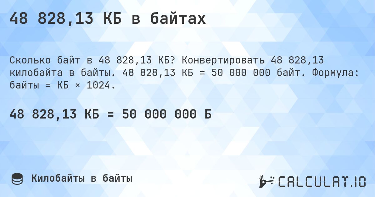 48 828,13 КБ в байтах. Конвертировать 48 828,13 килобайта в байты. 48 828,13 КБ = 50 000 000 байт. Формула: байты = КБ × 1024.