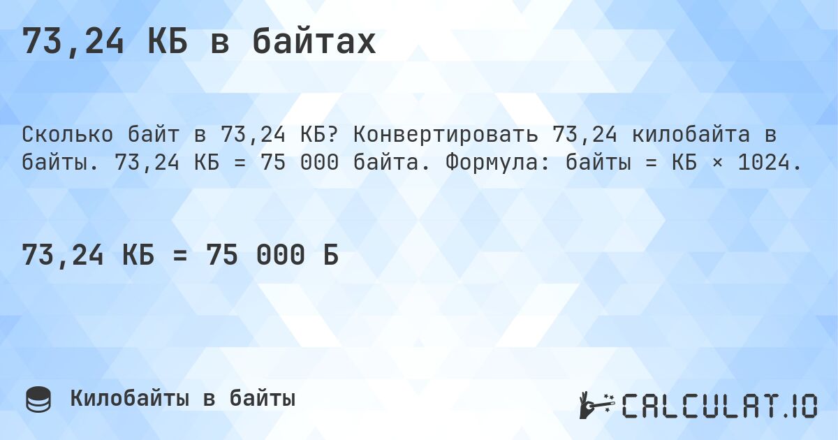 73,24 КБ в байтах. Конвертировать 73,24 килобайта в байты. 73,24 КБ = 75 000 байта. Формула: байты = КБ × 1024.