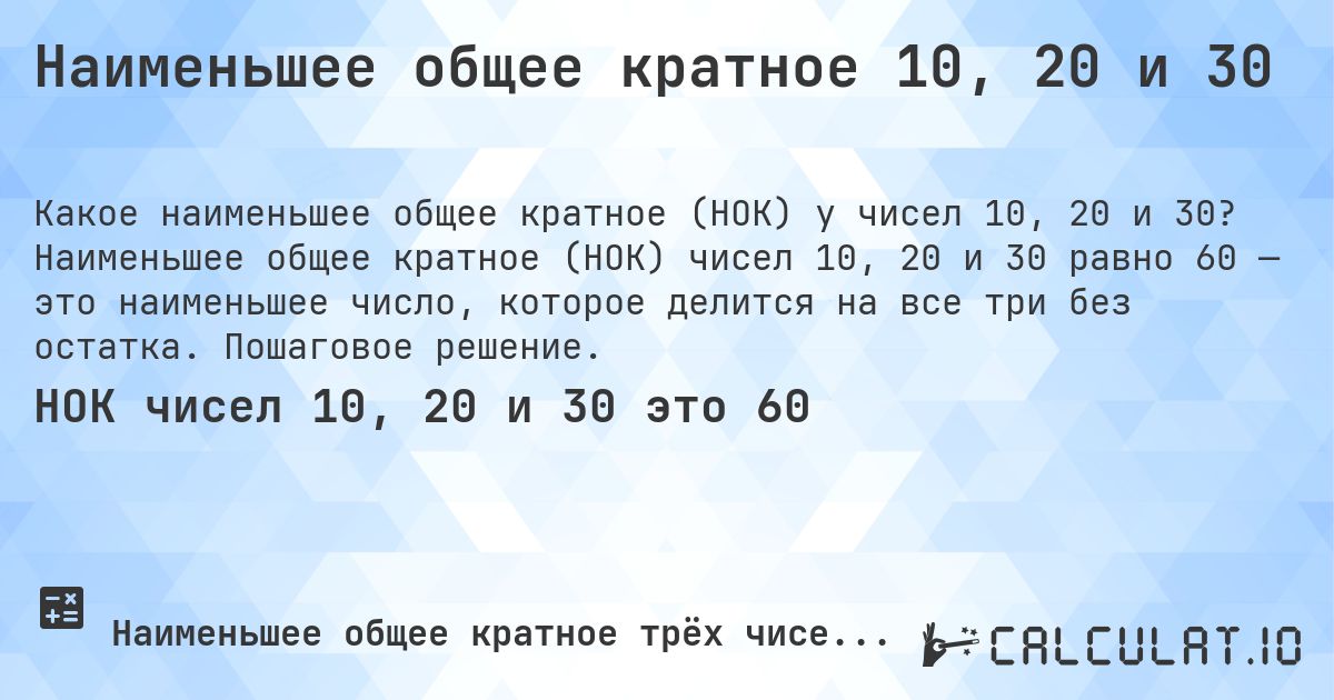 Наименьшее общее кратное 10, 20 и 30. Наименьшее общее кратное (НОК) чисел 10, 20 и 30 равно 60 — это наименьшее число, которое делится на все три без остатка. Пошаговое решение.