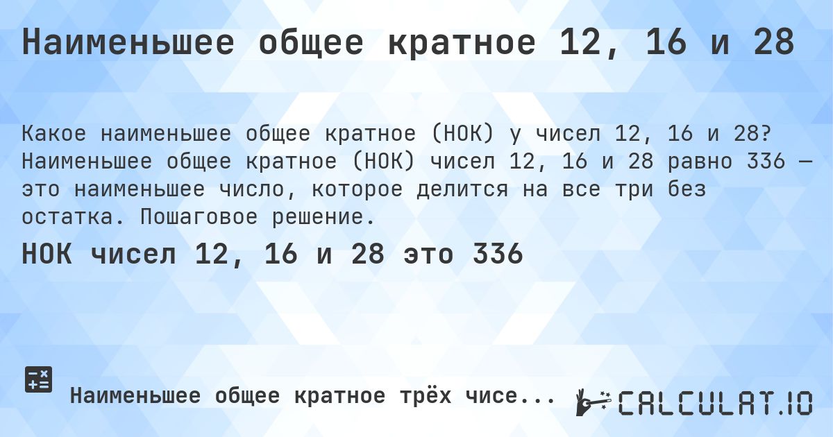 Наименьшее общее кратное 12, 16 и 28. Наименьшее общее кратное (НОК) чисел 12, 16 и 28 равно 336 — это наименьшее число, которое делится на все три без остатка. Пошаговое решение.
