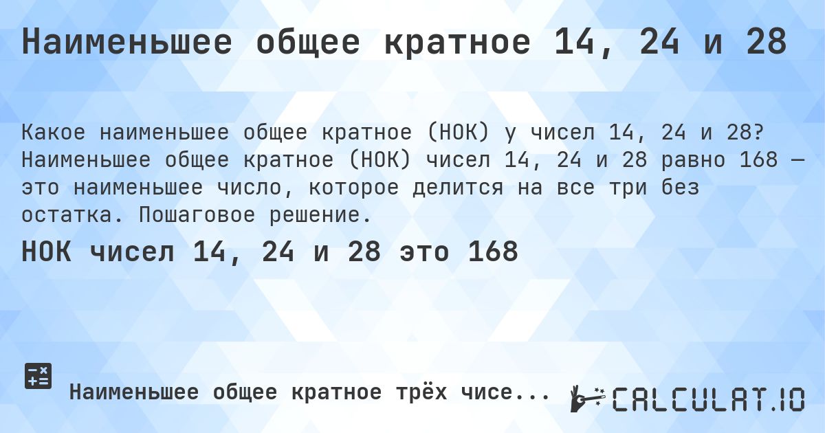 Наименьшее общее кратное 14, 24 и 28. Наименьшее общее кратное (НОК) чисел 14, 24 и 28 равно 168 — это наименьшее число, которое делится на все три без остатка. Пошаговое решение.