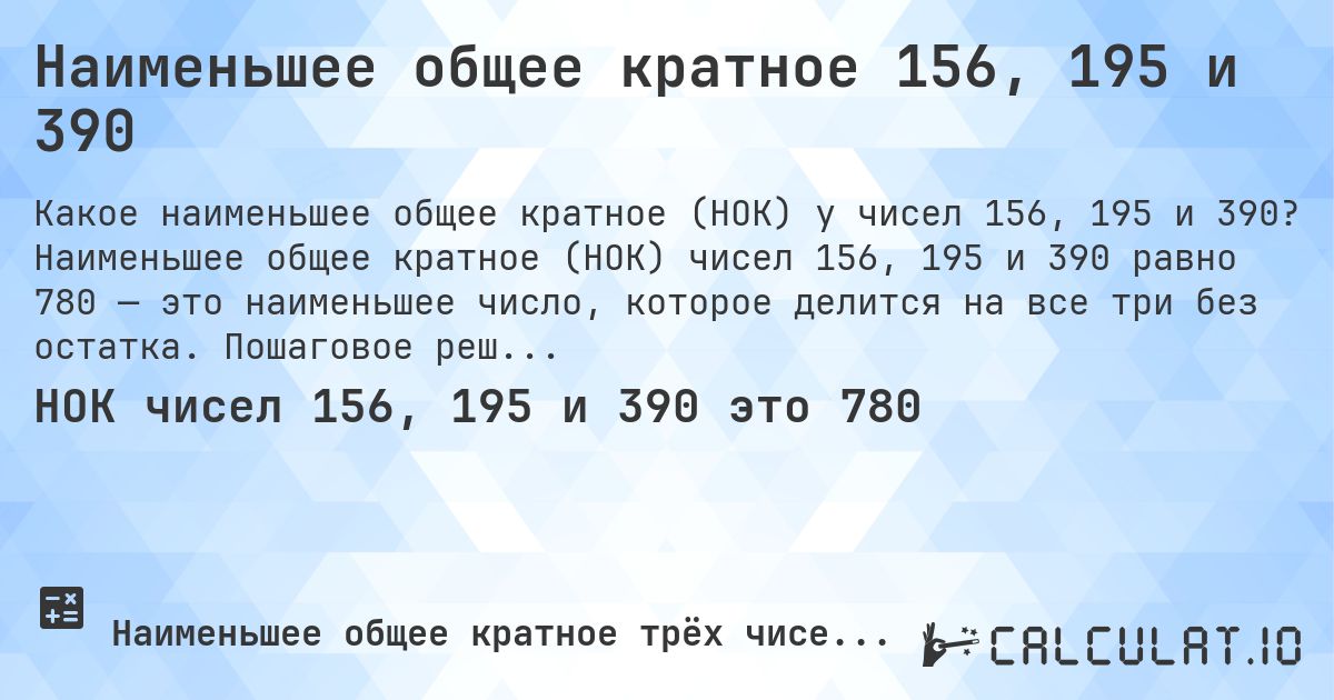 Наименьшее общее кратное 156, 195 и 390. Наименьшее общее кратное (НОК) чисел 156, 195 и 390 равно 780 — это наименьшее число, которое делится на все три без остатка. Пошаговое решение.