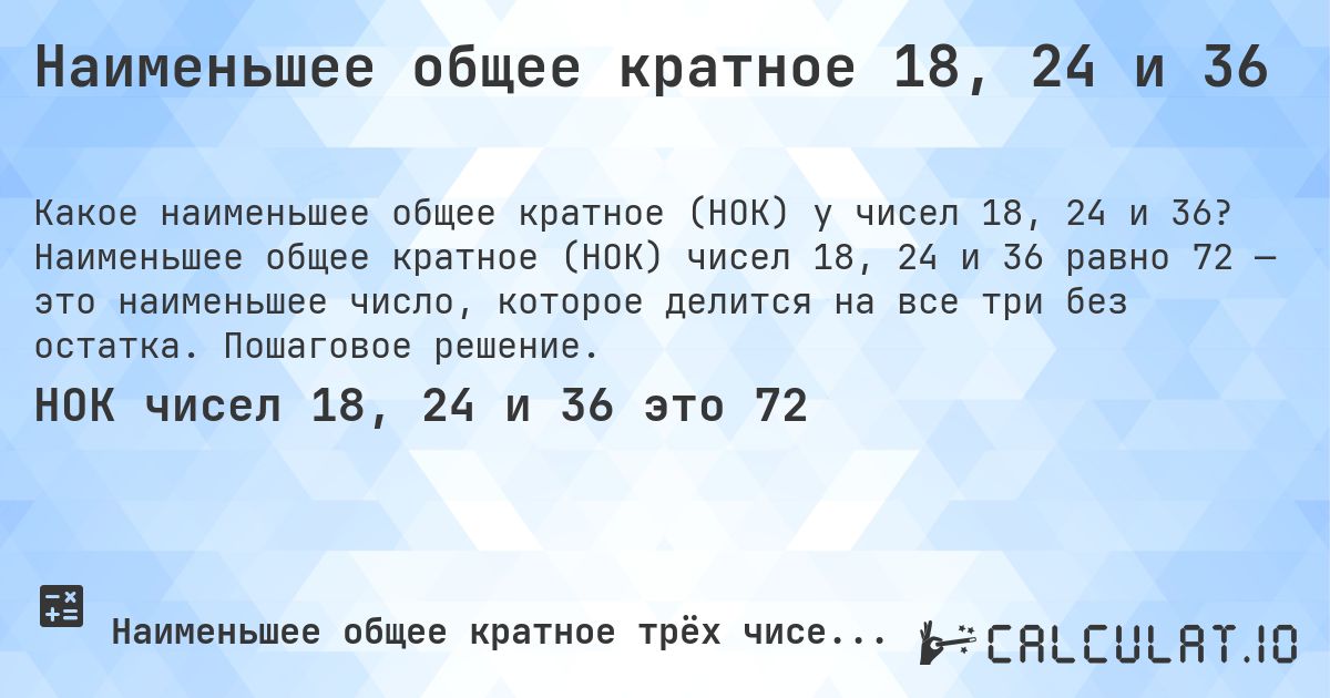 Наименьшее общее кратное 18, 24 и 36. Наименьшее общее кратное (НОК) чисел 18, 24 и 36 равно 72 — это наименьшее число, которое делится на все три без остатка. Пошаговое решение.